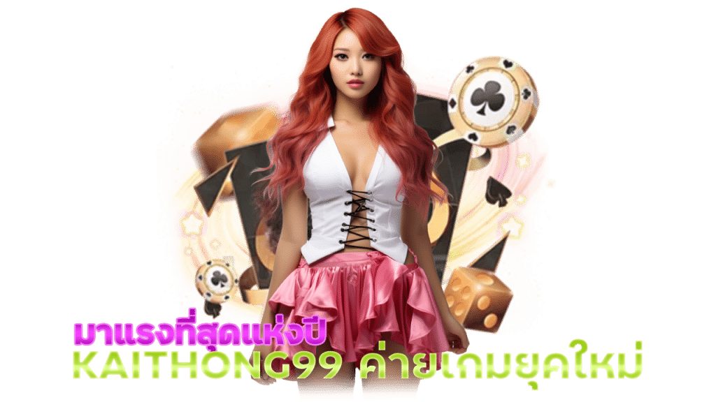 KAITHONG99 ค่ายเกมยุคใหม่มาแรงที่สุดแห่งปี